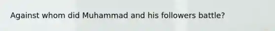 Against whom did Muhammad and his followers battle?