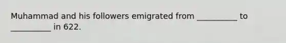 Muhammad and his followers emigrated from __________ to __________ in 622.