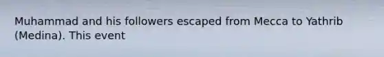 Muhammad and his followers escaped from Mecca to Yathrib (Medina). This event