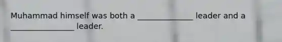 Muhammad himself was both a ______________ leader and a ________________ leader.
