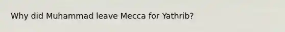 Why did Muhammad leave Mecca for Yathrib?