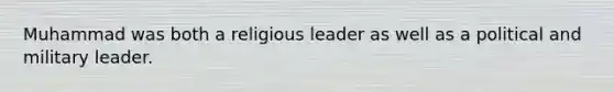 Muhammad was both a religious leader as well as a political and military leader.