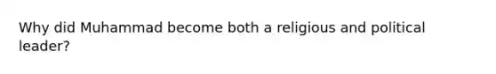 Why did Muhammad become both a religious and political leader?
