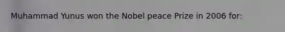 Muhammad Yunus won the Nobel peace Prize in 2006 for: