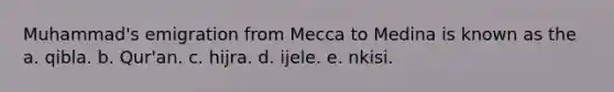 Muhammad's emigration from Mecca to Medina is known as the a. qibla. b. Qur'an. c. hijra. d. ijele. e. nkisi.