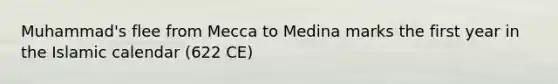 Muhammad's flee from Mecca to Medina marks the first year in the Islamic calendar (622 CE)