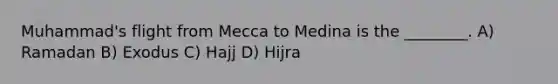 Muhammad's flight from Mecca to Medina is the ________. A) Ramadan B) Exodus C) Hajj D) Hijra