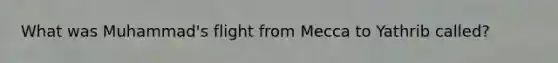 What was Muhammad's flight from Mecca to Yathrib called?