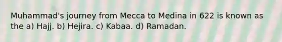 Muhammad's journey from Mecca to Medina in 622 is known as the a) Hajj. b) Hejira. c) Kabaa. d) Ramadan.