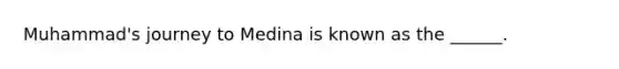 Muhammad's journey to Medina is known as the ______.