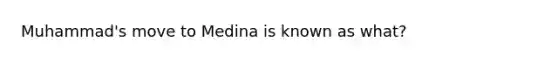 Muhammad's move to Medina is known as what?