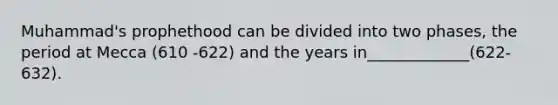 Muhammad's prophethood can be divided into two phases, the period at Mecca (610 -622) and the years in_____________(622-632).