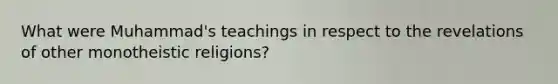 What were Muhammad's teachings in respect to the revelations of other monotheistic religions?