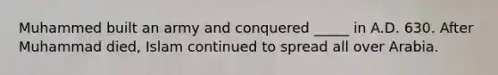 Muhammed built an army and conquered _____ in A.D. 630. After Muhammad died, Islam continued to spread all over Arabia.