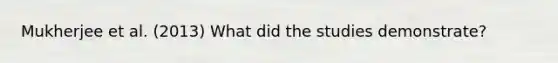 Mukherjee et al. (2013) What did the studies demonstrate?