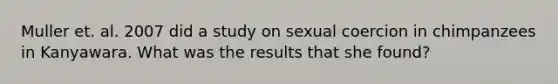 Muller et. al. 2007 did a study on sexual coercion in chimpanzees in Kanyawara. What was the results that she found?