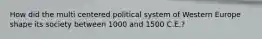 How did the multi centered political system of Western Europe shape its society between 1000 and 1500 C.E.?