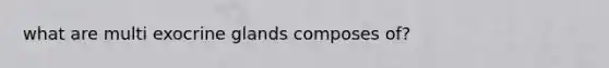 what are multi exocrine glands composes of?