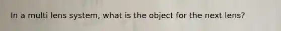 In a multi lens system, what is the object for the next lens?