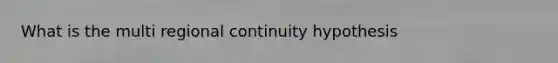 What is the multi regional continuity hypothesis