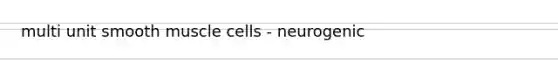 multi unit smooth muscle cells - neurogenic