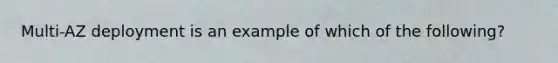 Multi-AZ deployment is an example of which of the following?