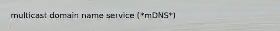multicast domain name service (*mDNS*)