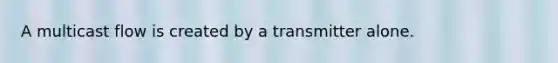 A multicast flow is created by a transmitter alone.