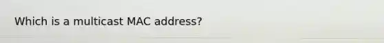 Which is a multicast MAC address?