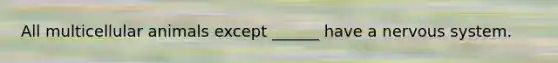 All multicellular animals except ______ have a nervous system.