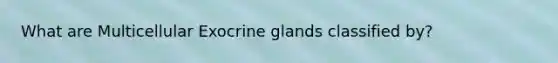 What are Multicellular Exocrine glands classified by?