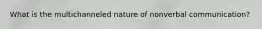 What is the multichanneled nature of nonverbal communication?