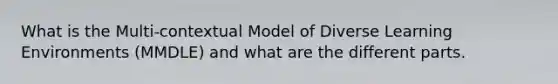 What is the Multi-contextual Model of Diverse Learning Environments (MMDLE) and what are the different parts.