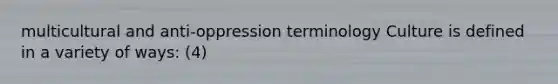 multicultural and anti-oppression terminology Culture is defined in a variety of ways: (4)