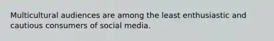 Multicultural audiences are among the least enthusiastic and cautious consumers of social media.