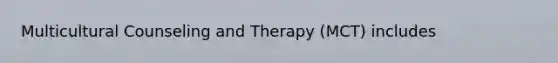 Multicultural Counseling and Therapy (MCT) includes