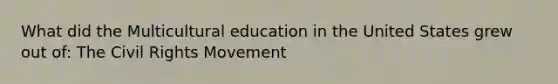 What did the Multicultural education in the United States grew out of: The Civil Rights Movement