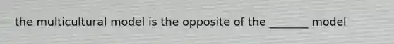 the multicultural model is the opposite of the _______ model