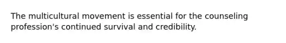 The multicultural movement is essential for the counseling profession's continued survival and credibility.