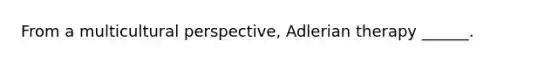 From a multicultural perspective, Adlerian therapy ______.