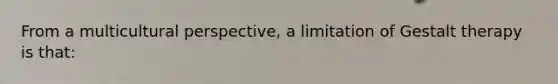 From a multicultural perspective, a limitation of Gestalt therapy is that: