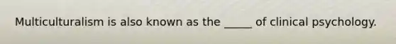Multiculturalism is also known as the _____ of clinical psychology.