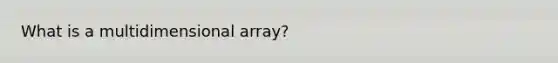 What is a multidimensional array?