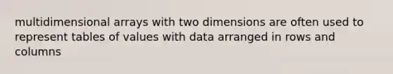 multidimensional arrays with two dimensions are often used to represent tables of values with data arranged in rows and columns