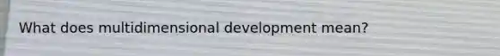 What does multidimensional development mean?