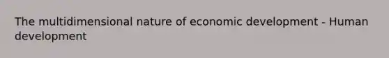 The multidimensional nature of economic development - Human development