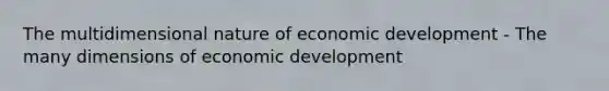 The multidimensional nature of economic development - The many dimensions of economic development