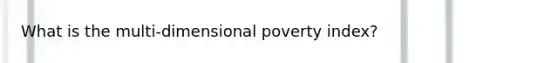 What is the multi-dimensional poverty index?