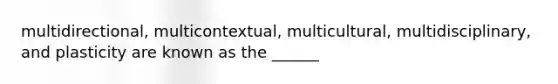 multidirectional, multicontextual, multicultural, multidisciplinary, and plasticity are known as the ______