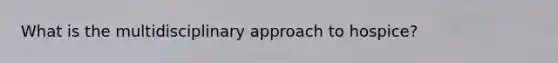What is the multidisciplinary approach to hospice?